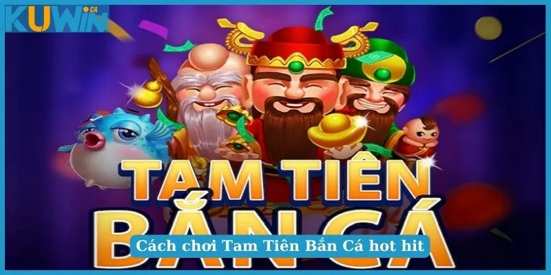 Cách chơi Tam Tiên Bắn Cá hot hit