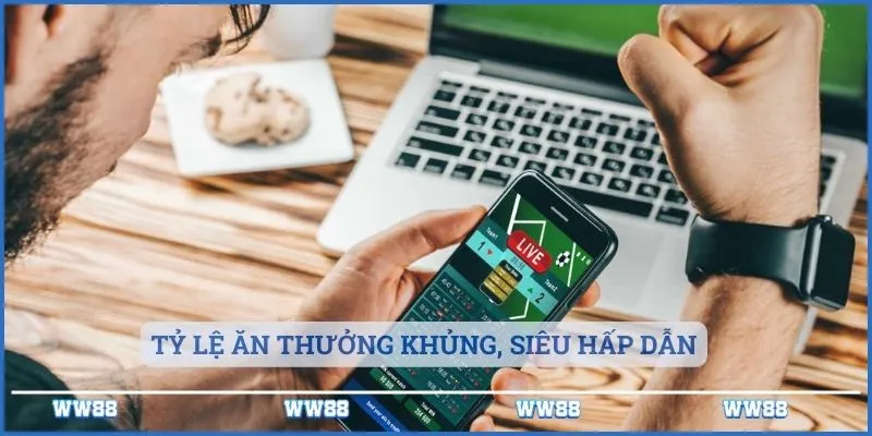 Tỷ lệ ăn thưởng khủng, siêu hấp dẫn