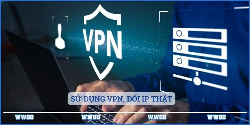 Sử dụng VPN, đổi IP thật